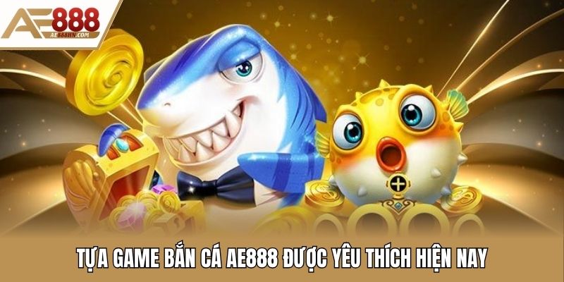 Tựa game bắn cá AE888 được yêu thích hiện nay