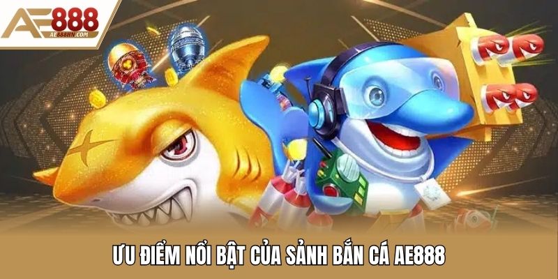 Ưu điểm nổi bật của sảnh bắn cá AE888