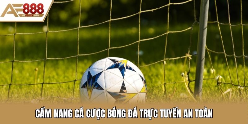 Cẩm nang cá cược bóng đá trực tuyến an toàn