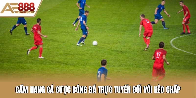 Cẩm nang cá cược bóng đá trực tuyến đối với kèo chấp