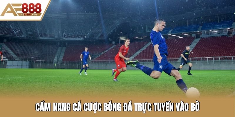 Cẩm nang cá cược bóng đá trực tuyến vào bờ