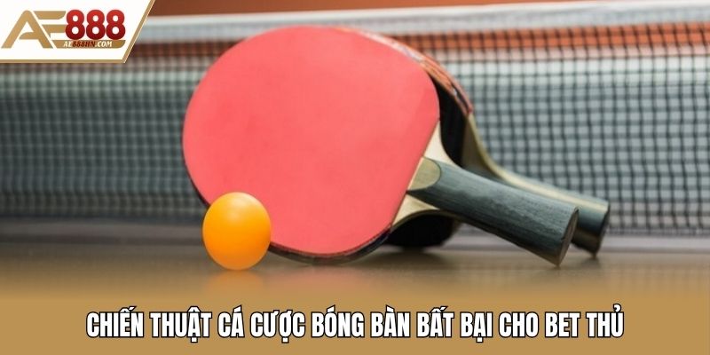 Chiến thuật cá cược bóng bàn bất bại cho bet thủ