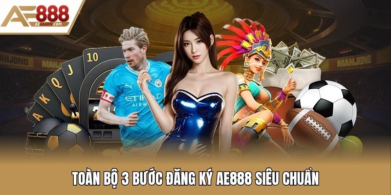 Toàn bộ 3 bước đăng ký AE888 siêu chuẩn
