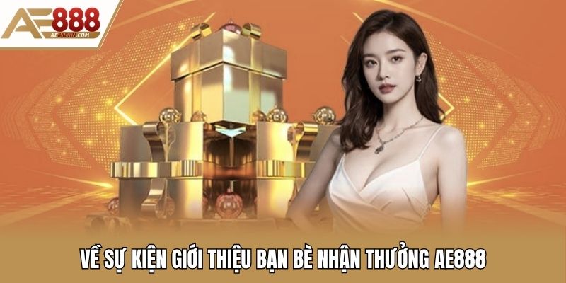 Về sự kiện giới thiệu bạn bè nhận thưởng AE888