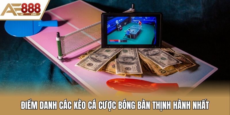 Điểm danh các kèo cá cược bóng bàn thịnh hành nhất