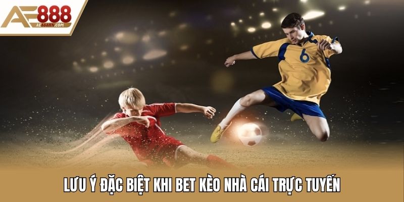 Lưu ý đặc biệt khi bet kèo nhà cái trực tuyến