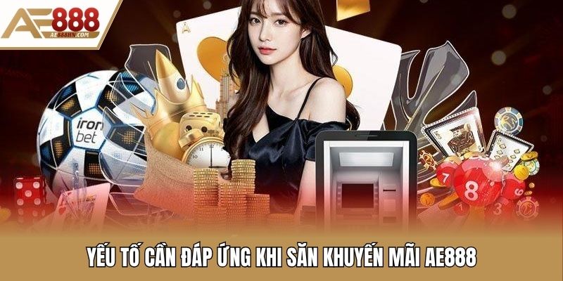 Yếu tố cần đáp ứng khi săn khuyến mãi Ae888