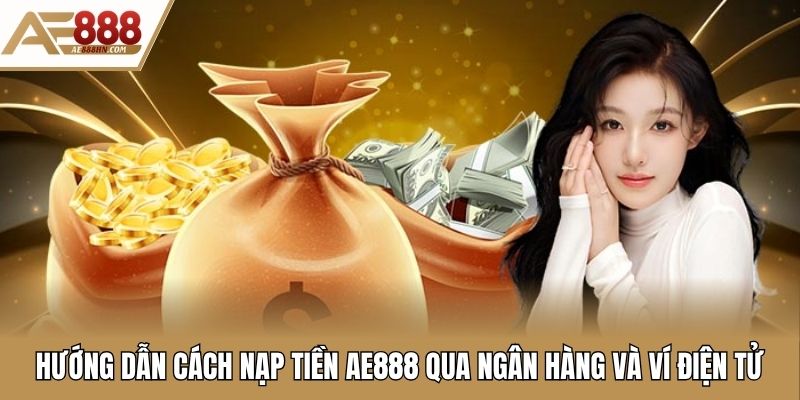 Hướng dẫn cách nạp tiền AE888 qua ngân hàng và ví điện tử