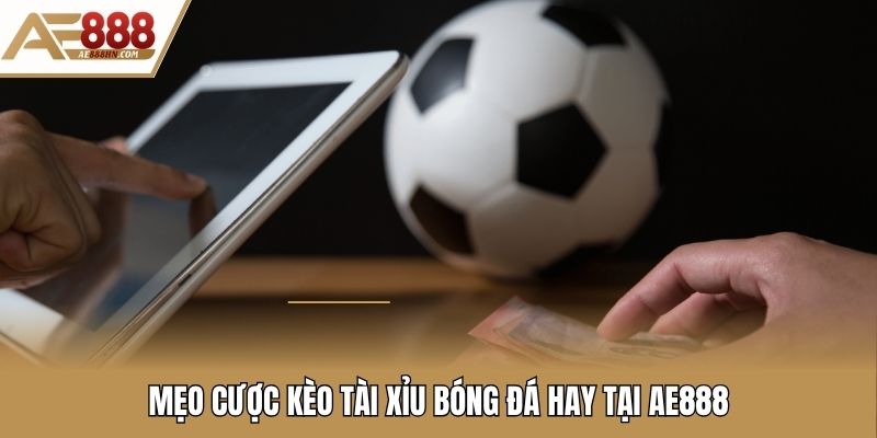 Mẹo cược kèo tài xỉu bóng đá hay tại AE888