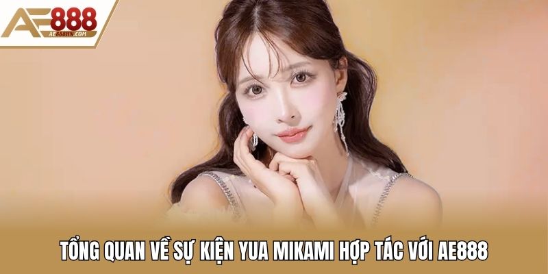 Tổng quan về sự kiện Yua Mikami hợp tác với AE888
