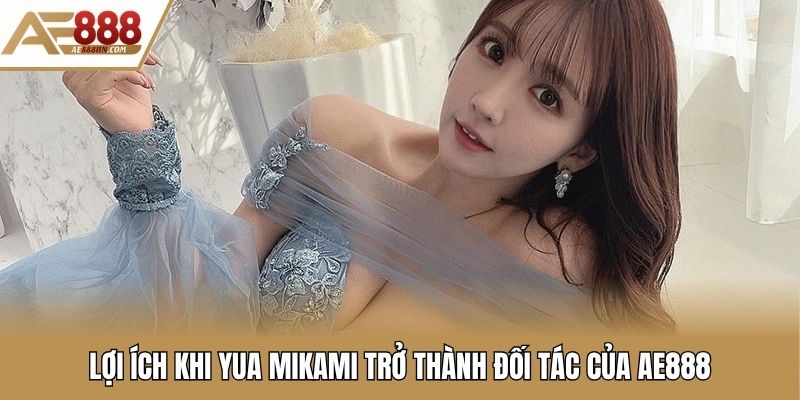 Lợi ích khi Yua Mikami trở thành đối tác của AE888